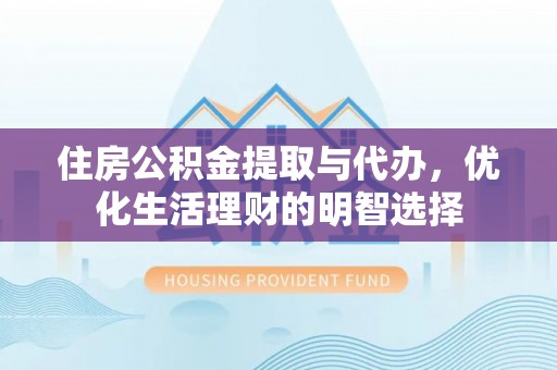 石柱住房公积金提取与代办，优化生活理财的明智选择