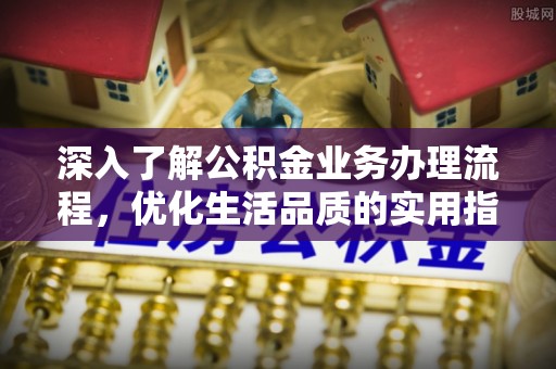 石柱深入了解公积金业务办理流程，优化生活品质的实用指南