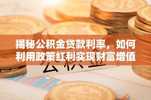 石柱揭秘公积金贷款利率，如何利用政策红利实现财富增值