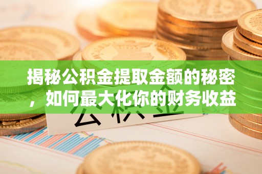 石柱揭秘公积金提取金额的秘密，如何最大化你的财务收益