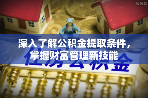 石柱深入了解公积金提取条件，掌握财富管理新技能
