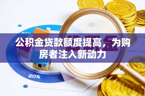 石柱公积金贷款额度提高，为购房者注入新动力