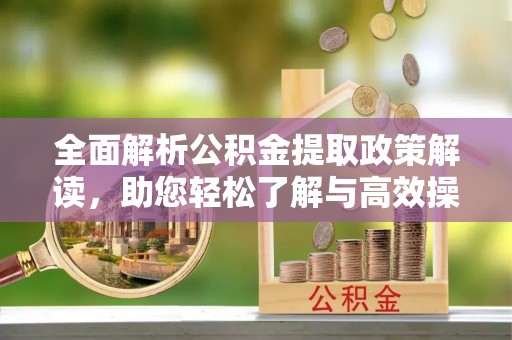 石柱全面解析公积金提取政策解读，助您轻松了解与高效操作