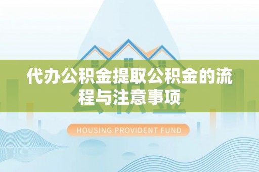 石柱代办公积金提取公积金的流程与注意事项