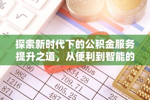 石柱探索新时代下的公积金服务提升之道，从便利到智能的全面升级