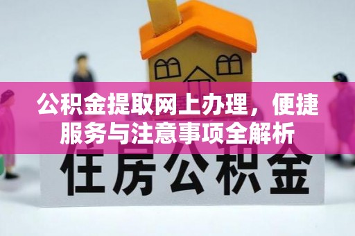 石柱公积金提取网上办理，便捷服务与注意事项全解析