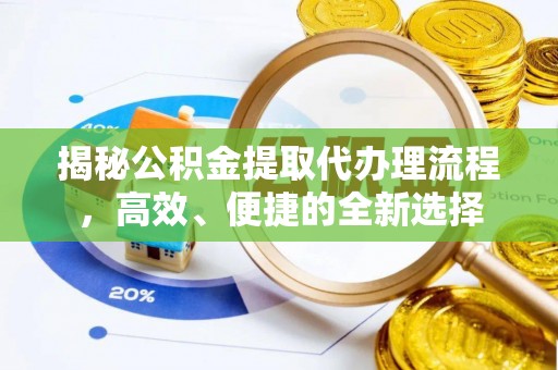 石柱揭秘公积金提取代办理流程，高效、便捷的全新选择
