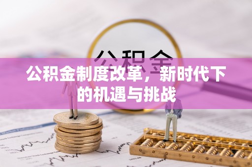 石柱公积金制度改革，新时代下的机遇与挑战