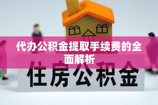 石柱代办公积金提取手续费的全面解析