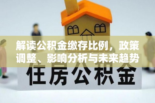 石柱解读公积金缴存比例，政策调整、影响分析与未来趋势