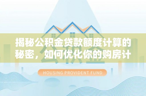 石柱揭秘公积金贷款额度计算的秘密，如何优化你的购房计划？
