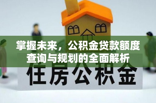 石柱掌握未来，公积金贷款额度查询与规划的全面解析