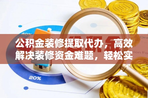 石柱公积金装修提取代办，高效解决装修资金难题，轻松实现家居梦想