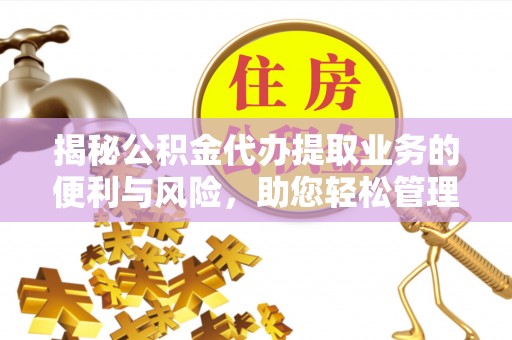 石柱揭秘公积金代办提取业务的便利与风险，助您轻松管理个人财务