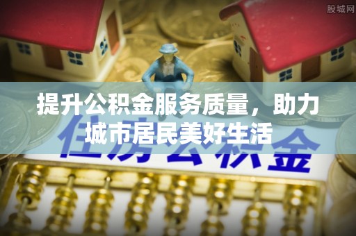 石柱提升公积金服务质量，助力城市居民美好生活