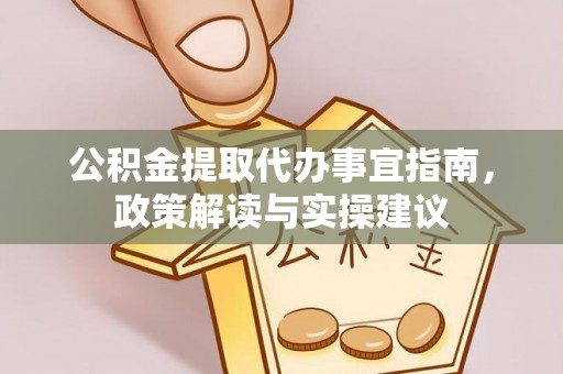 石柱公积金提取代办事宜指南，政策解读与实操建议