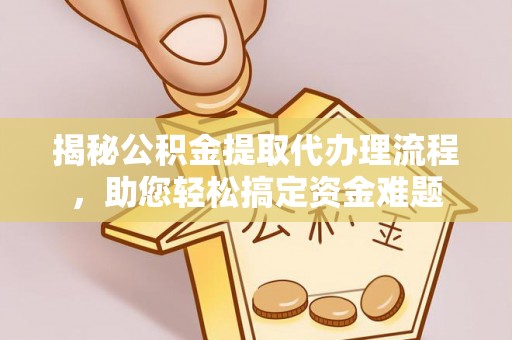 石柱揭秘公积金提取代办理流程，助您轻松搞定资金难题
