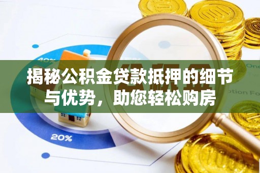 石柱揭秘公积金贷款抵押的细节与优势，助您轻松购房
