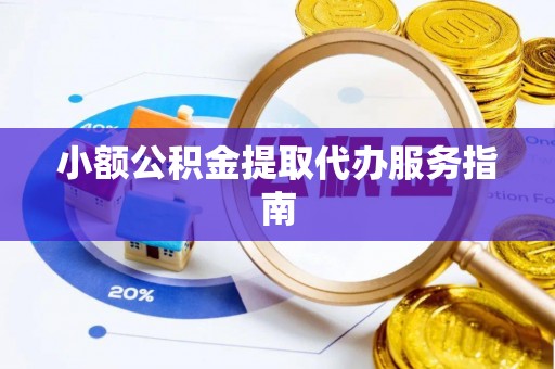 石柱小额公积金提取代办服务指南