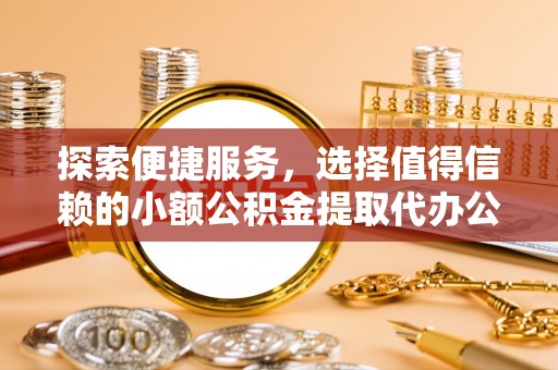 石柱探索便捷服务，选择值得信赖的小额公积金提取代办公司