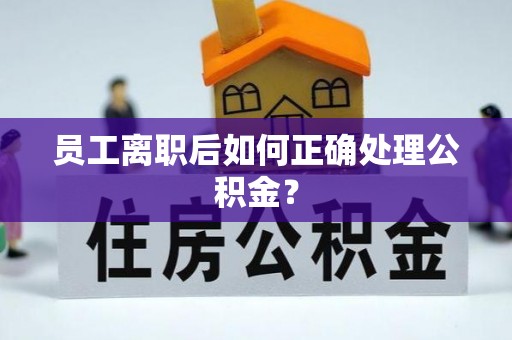 石柱员工离职后如何正确处理公积金？