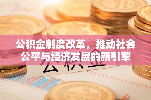 石柱公积金制度改革，推动社会公平与经济发展的新引擎