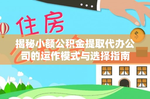 石柱揭秘小额公积金提取代办公司的运作模式与选择指南