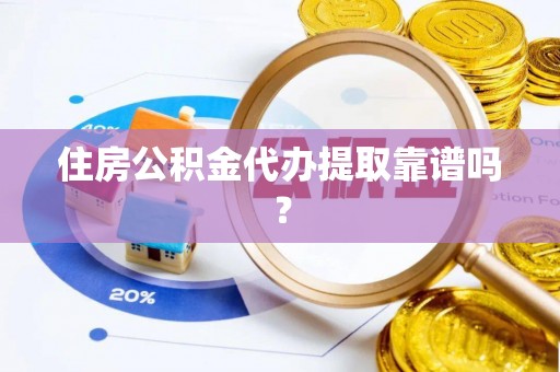 石柱住房公积金代办提取靠谱吗？