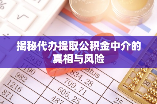 石柱揭秘代办提取公积金中介的真相与风险