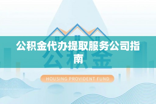 石柱公积金代办提取服务公司指南