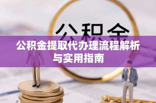 石柱公积金提取代办理流程解析与实用指南