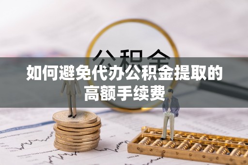 石柱如何避免代办公积金提取的高额手续费