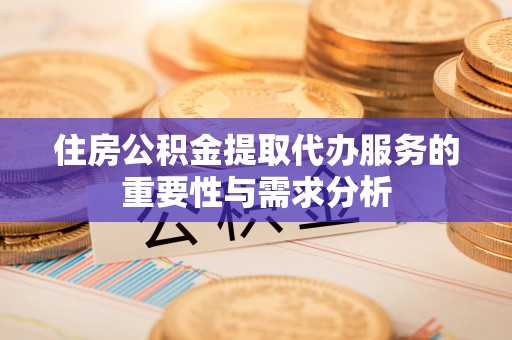 石柱住房公积金提取代办服务的重要性与需求分析
