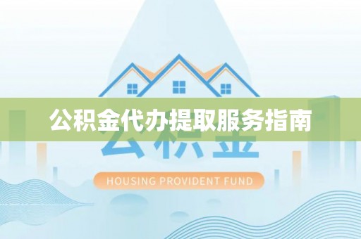 石柱公积金代办提取服务指南