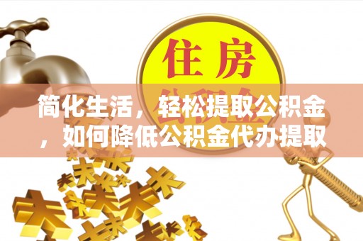 石柱简化生活，轻松提取公积金，如何降低公积金代办提取的费用？