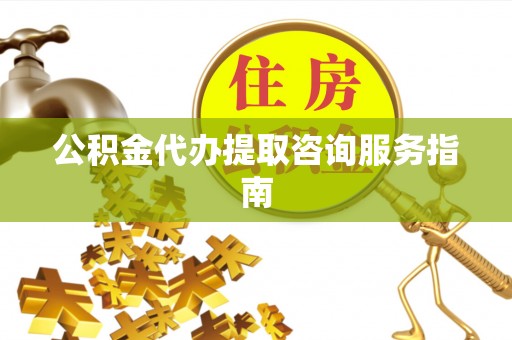 石柱公积金代办提取咨询服务指南