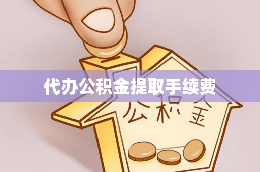 石柱代办公积金提取手续费