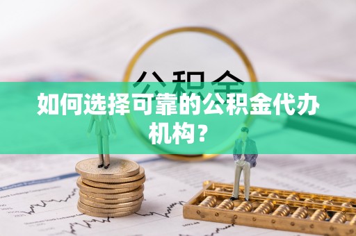 石柱如何选择可靠的公积金代办机构？