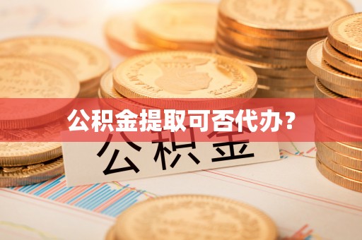 石柱公积金提取可否代办？