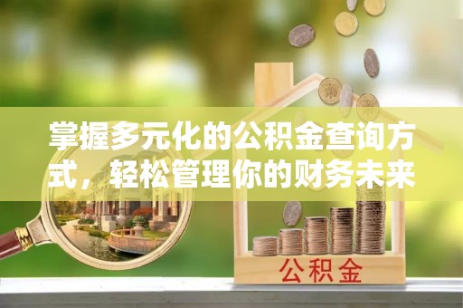 石柱掌握多元化的公积金查询方式，轻松管理你的财务未来