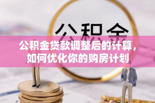 石柱公积金贷款调整后的计算，如何优化你的购房计划