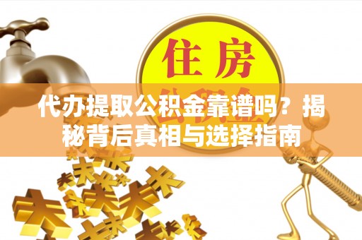 石柱代办提取公积金靠谱吗？揭秘背后真相与选择指南