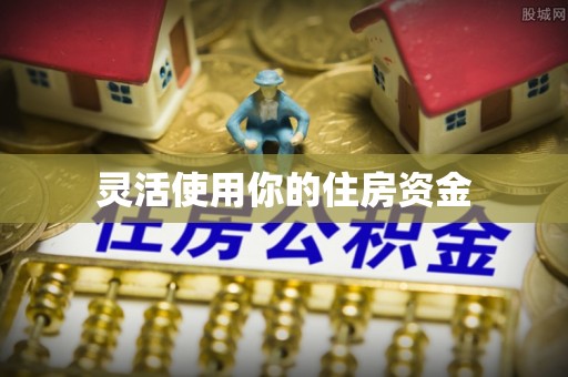 石柱灵活使用你的住房资金