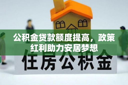 石柱公积金贷款额度提高，政策红利助力安居梦想