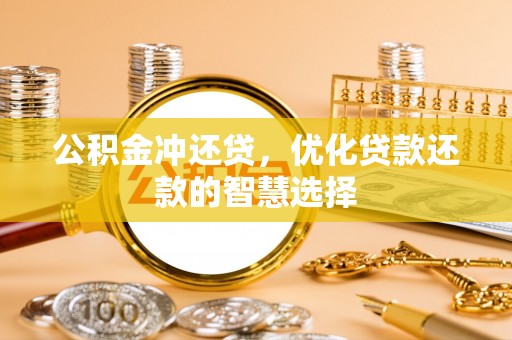 石柱公积金冲还贷，优化贷款还款的智慧选择