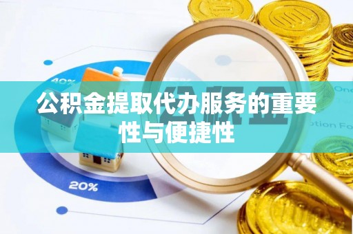 石柱公积金提取代办服务的重要性与便捷性