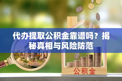 石柱代办提取公积金靠谱吗？揭秘真相与风险防范