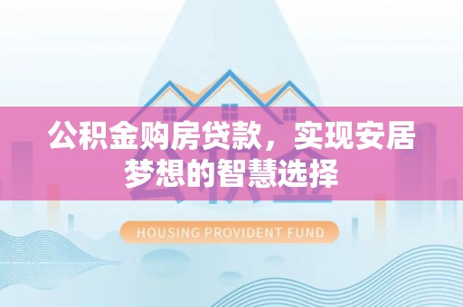 石柱公积金购房贷款，实现安居梦想的智慧选择