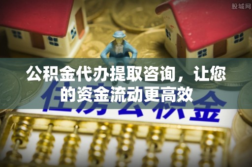 石柱公积金代办提取咨询，让您的资金流动更高效
