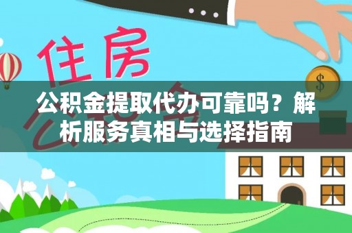 石柱公积金提取代办可靠吗？解析服务真相与选择指南